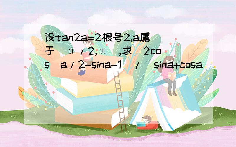 设tan2a=2根号2,a属于(π/2,π),求(2cos^a/2-sina-1)/(sina+cosa)