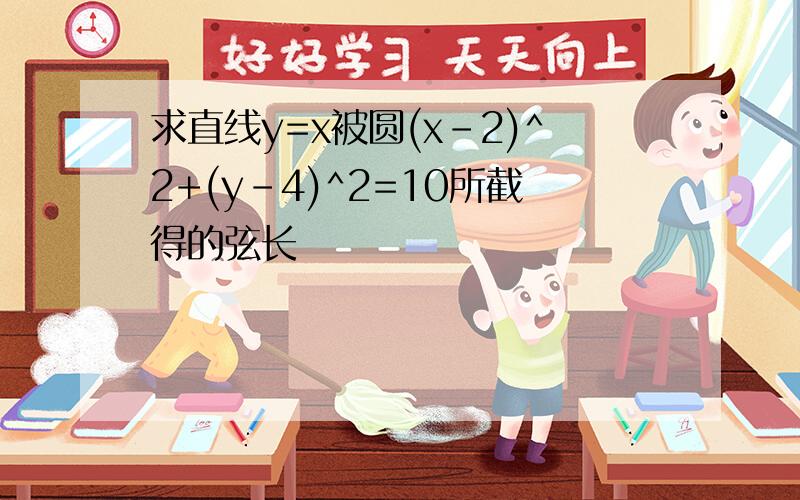 求直线y=x被圆(x-2)^2+(y-4)^2=10所截得的弦长