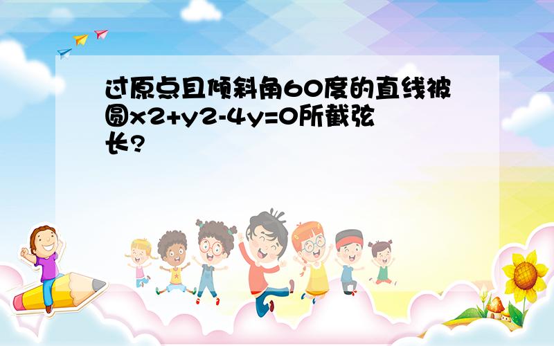 过原点且倾斜角60度的直线被圆x2+y2-4y=0所截弦长?