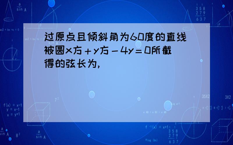 过原点且倾斜角为60度的直线被圆x方＋y方－4y＝0所截得的弦长为,