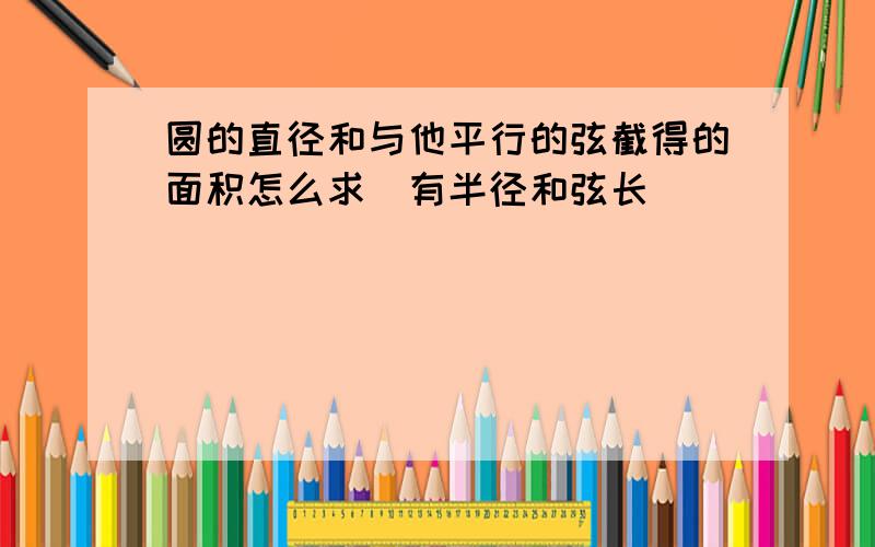 圆的直径和与他平行的弦截得的面积怎么求（有半径和弦长）