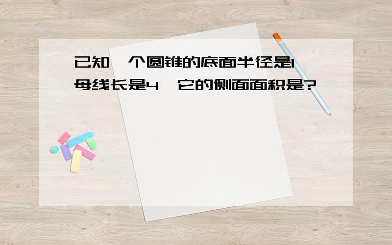 已知一个圆锥的底面半径是1,母线长是4,它的侧面面积是?