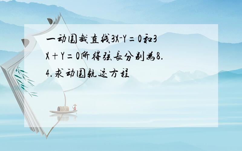 一动圆截直线3X-Y=0和3X+Y=0所得弦长分别为8.4.求动圆轨迹方程