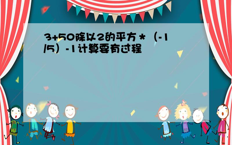 3+50除以2的平方＊（-1/5）-1计算要有过程