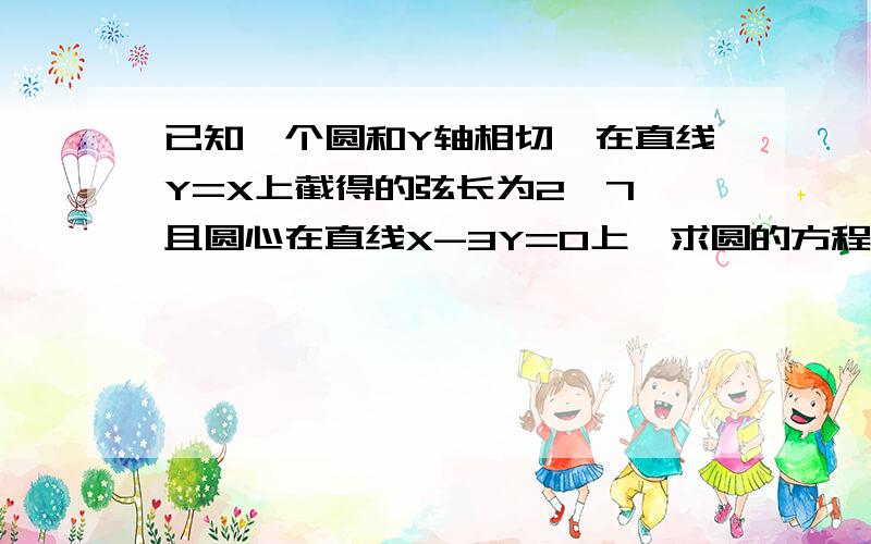 已知一个圆和Y轴相切,在直线Y=X上截得的弦长为2√7,且圆心在直线X-3Y=0上,求圆的方程.