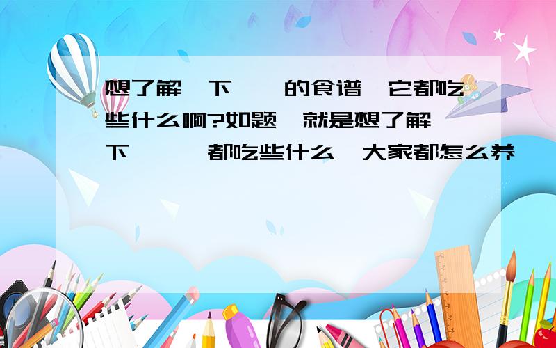 想了解一下蝈蝈的食谱,它都吃些什么啊?如题,就是想了解一下,蝈蝈都吃些什么,大家都怎么养蝈蝈的,都给蝈蝈吃些什么.