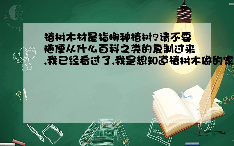 椿树木材是指哪种椿树?请不要随便从什么百科之类的复制过来,我已经看过了,我是想知道椿树木做的家具是哪一种椿树?我好像听说红椿还是香椿木材比较好啊?