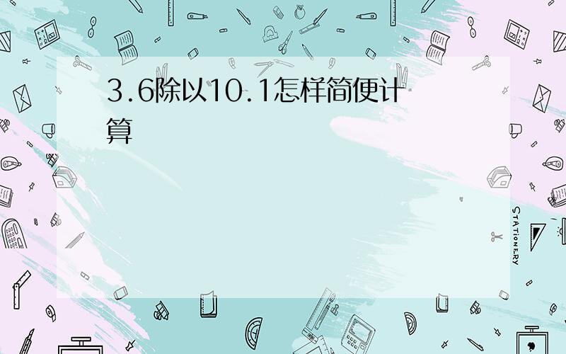 3.6除以10.1怎样简便计算