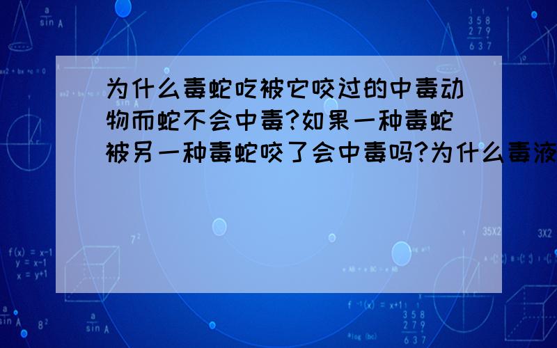 为什么毒蛇吃被它咬过的中毒动物而蛇不会中毒?如果一种毒蛇被另一种毒蛇咬了会中毒吗?为什么毒液在毒蛇体内毒蛇不会中毒?