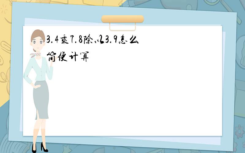 3.4乘7.8除以3.9怎么简便计算