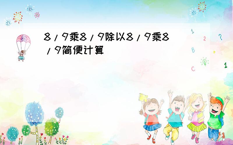 8/9乘8/9除以8/9乘8/9简便计算