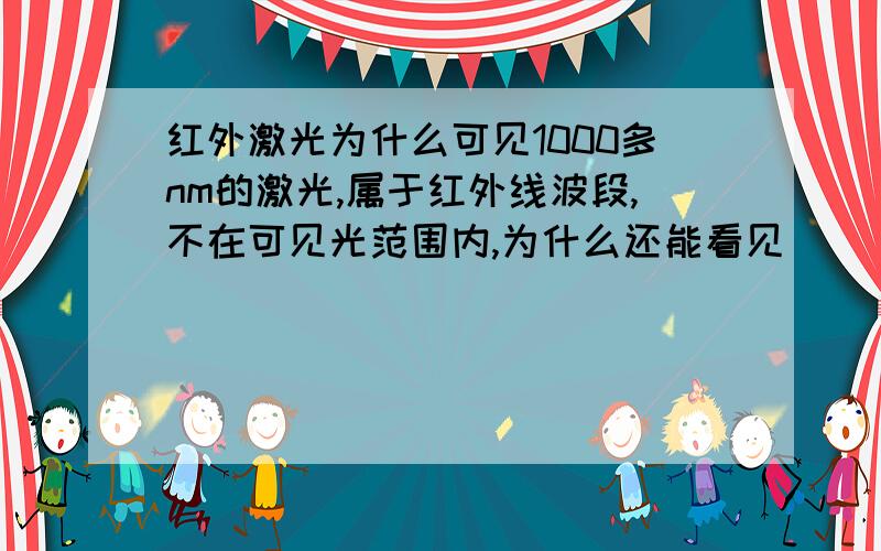 红外激光为什么可见1000多nm的激光,属于红外线波段,不在可见光范围内,为什么还能看见