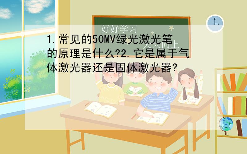 1.常见的50MV绿光激光笔的原理是什么?2.它是属于气体激光器还是固体激光器?