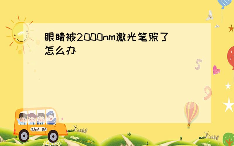 眼睛被2000nm激光笔照了怎么办