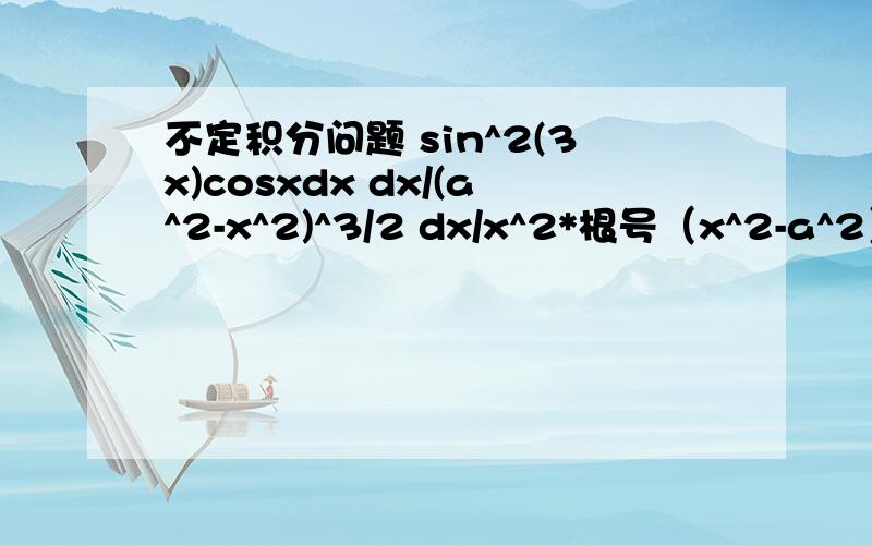 不定积分问题 sin^2(3x)cosxdx dx/(a^2-x^2)^3/2 dx/x^2*根号（x^2-a^2）要详细过程