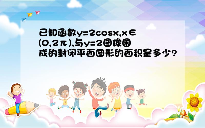 已知函数y=2cosx,x∈(0,2π),与y=2图像围成的封闭平面图形的面积是多少?