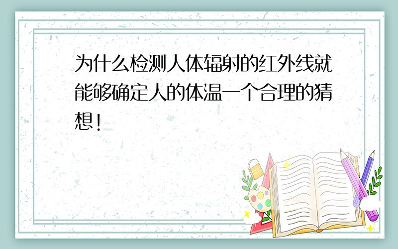 为什么检测人体辐射的红外线就能够确定人的体温一个合理的猜想!