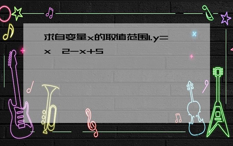 求自变量x的取值范围1.y=x^2-x+5