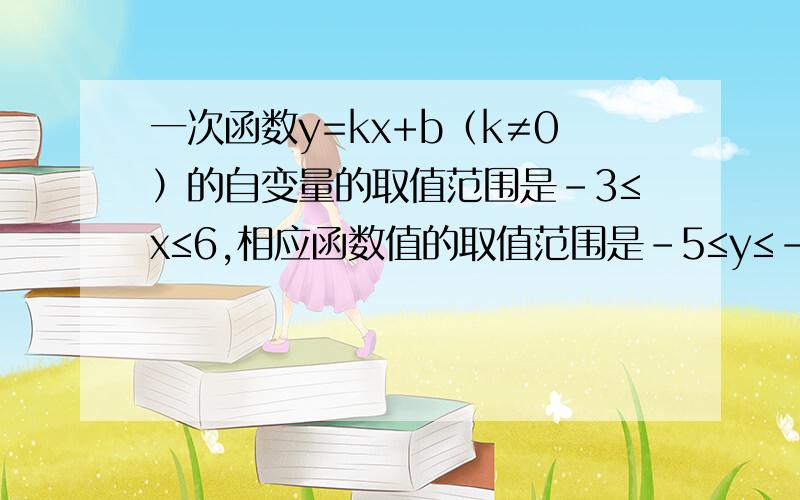 一次函数y=kx+b（k≠0）的自变量的取值范围是-3≤x≤6,相应函数值的取值范围是-5≤y≤-2,则函数的表达式一次函数y=kx+b（k≠0）的自变量的取值范围是-3≤x≤6,相应函数值的取值范围是-5≤y≤-2