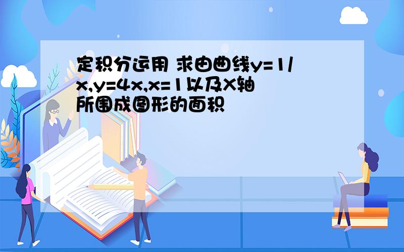 定积分运用 求由曲线y=1/x,y=4x,x=1以及X轴所围成图形的面积