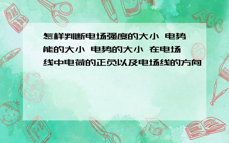 怎样判断电场强度的大小 电势能的大小 电势的大小 在电场线中电荷的正负以及电场线的方向