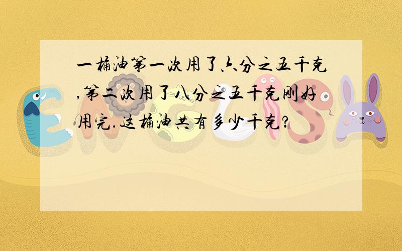 一桶油第一次用了六分之五千克,第二次用了八分之五千克刚好用完.这桶油共有多少千克?