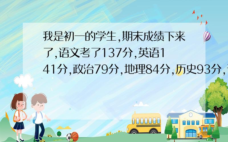 我是初一的学生,期末成绩下来了,语文考了137分,英语141分,政治79分,地理84分,历史93分,请分析一下我的期末成绩.