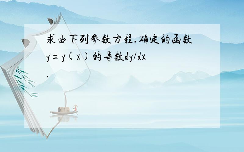 求由下列参数方程,确定的函数y=y(x)的导数dy/dx.