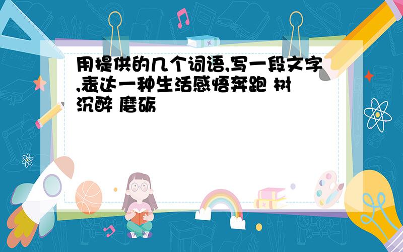 用提供的几个词语,写一段文字,表达一种生活感悟奔跑 树 沉醉 磨砺