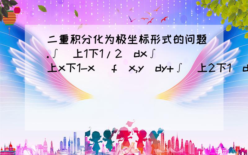 二重积分化为极坐标形式的问题.∫(上1下1/2)dx∫(上x下1-x) f(x,y)dy+∫(上2下1)dx∫(上√2x-x^2下0) f(x,y)dy.画图可知θ由边界y=x即是θ=π/4确定为(0,π/4),请问r如何确定?图形中有三条边界呀?(θ=π/4,r=1/(