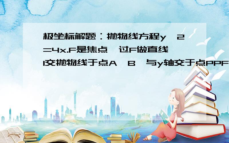 极坐标解题：抛物线方程y^2=4x.F是焦点,过F做直线l交抛物线于点A、B,与y轴交于点PPF向量=λ1*FA向量= λ2*FB向量,证λ1+λ2为定值,并求出该定值.