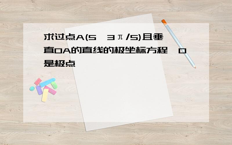 求过点A(5,3π/5)且垂直OA的直线的极坐标方程,O是极点