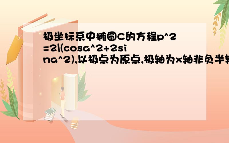 极坐标系中椭圆C的方程p^2=2\(cosa^2+2sina^2),以极点为原点,极轴为x轴非负半轴,建立直角坐标系,且两坐标系取相同的单位长度,若椭圆的两条弦AB,CD交于Q点,且直线AB与CD的倾斜角互补,求证|QA|*|QB|=|