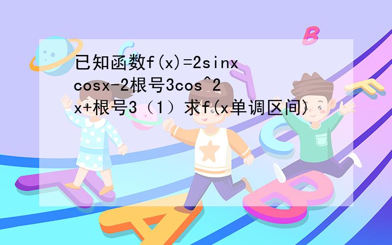 已知函数f(x)=2sinxcosx-2根号3cos^2x+根号3（1）求f(x单调区间)