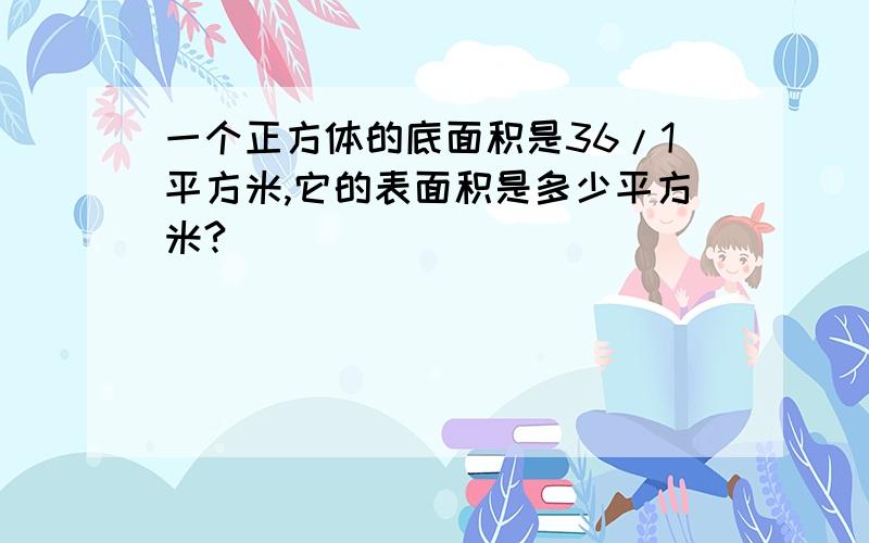 一个正方体的底面积是36/1平方米,它的表面积是多少平方米?