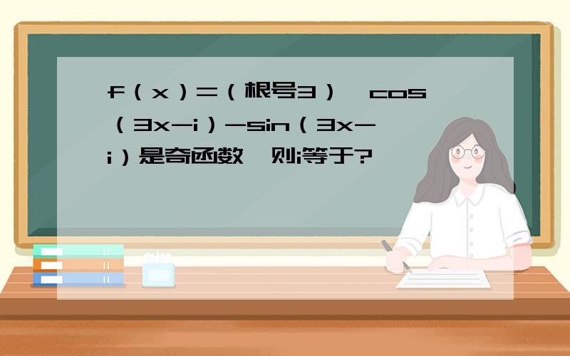 f（x）=（根号3）*cos（3x-i）-sin（3x-i）是奇函数,则i等于?