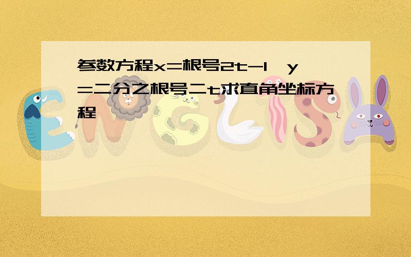 参数方程x=根号2t-1,y=二分之根号二t求直角坐标方程