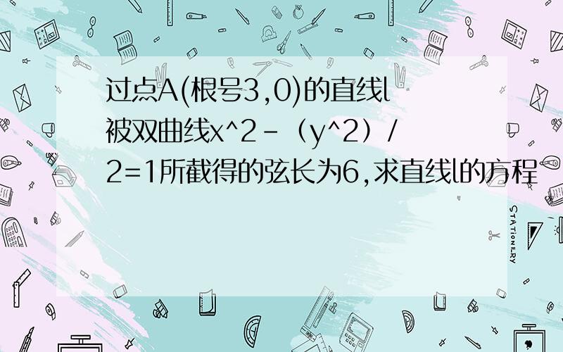 过点A(根号3,0)的直线l被双曲线x^2-（y^2）/2=1所截得的弦长为6,求直线l的方程