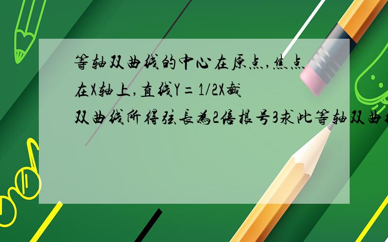 等轴双曲线的中心在原点,焦点在X轴上,直线Y=1/2X截双曲线所得弦长为2倍根号3求此等轴双曲线的方程?练习册的答案是x^2-y^2=9.照这个方程在几何画板里画出图形后，度量了弦长，不是2根号3.