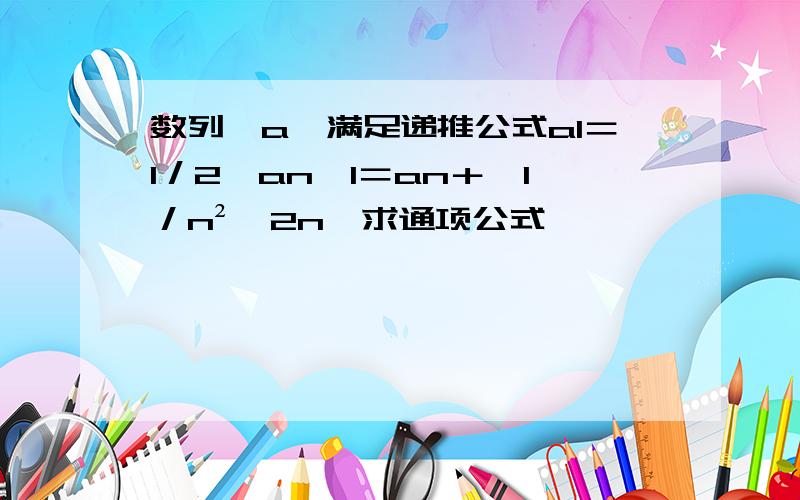 数列﹛a﹜满足递推公式a1＝1／2,an﹢1＝an＋﹙1／n²﹢2n﹚求通项公式