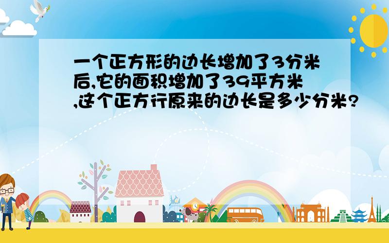 一个正方形的边长增加了3分米后,它的面积增加了39平方米,这个正方行原来的边长是多少分米?