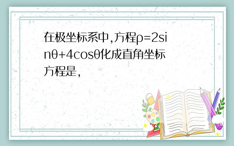 在极坐标系中,方程ρ=2sinθ+4cosθ化成直角坐标方程是,