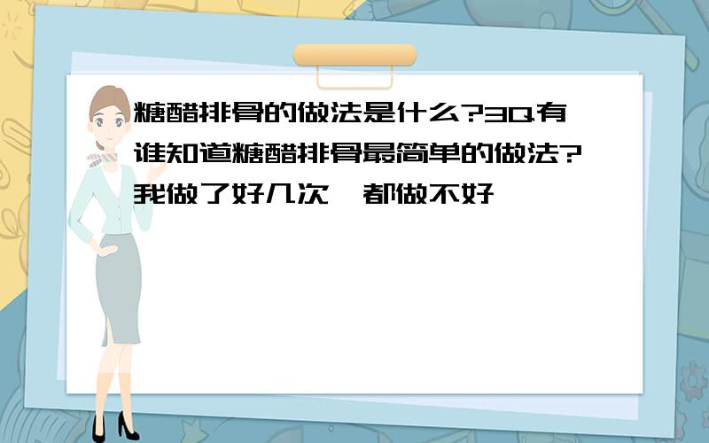 糖醋排骨的做法是什么?3Q有谁知道糖醋排骨最简单的做法?我做了好几次,都做不好