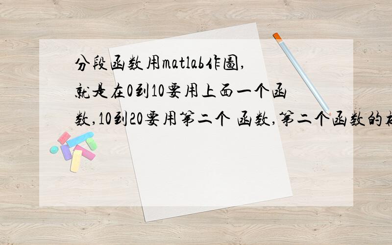 分段函数用matlab作图,就是在0到10要用上面一个函数,10到20要用第二个 函数,第二个函数的初值是第一个函数的末值,最后用一个图表现出来,我这样设置貌似第二个会覆盖到第一个啊.tspan=[0,10];x