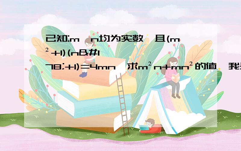 已知:m,n均为实数,且(m²+1)(n²+1)=4mn,求m²n+mn²的值,我是真的不会啊,求赐教