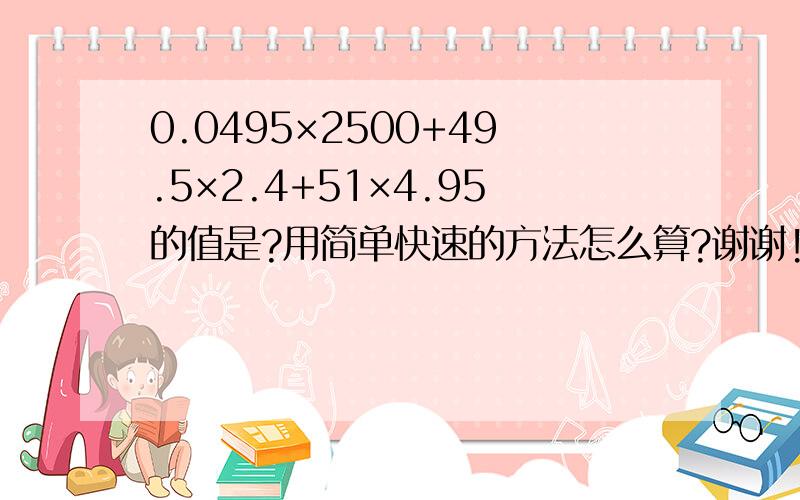 0.0495×2500+49.5×2.4+51×4.95的值是?用简单快速的方法怎么算?谢谢!