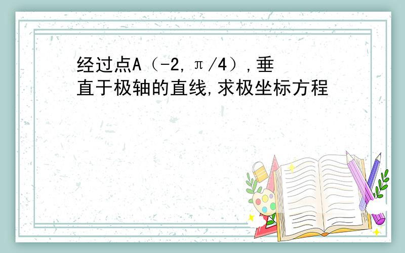 经过点A（-2,π/4）,垂直于极轴的直线,求极坐标方程