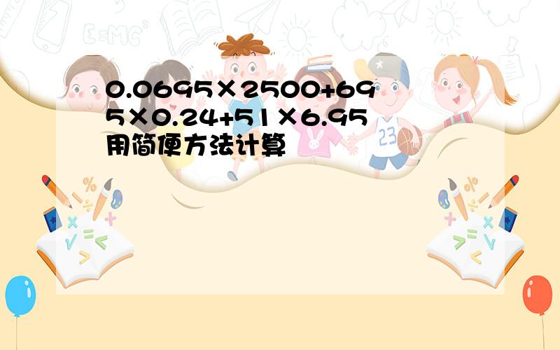 0.0695×2500+695×0.24+51×6.95用简便方法计算