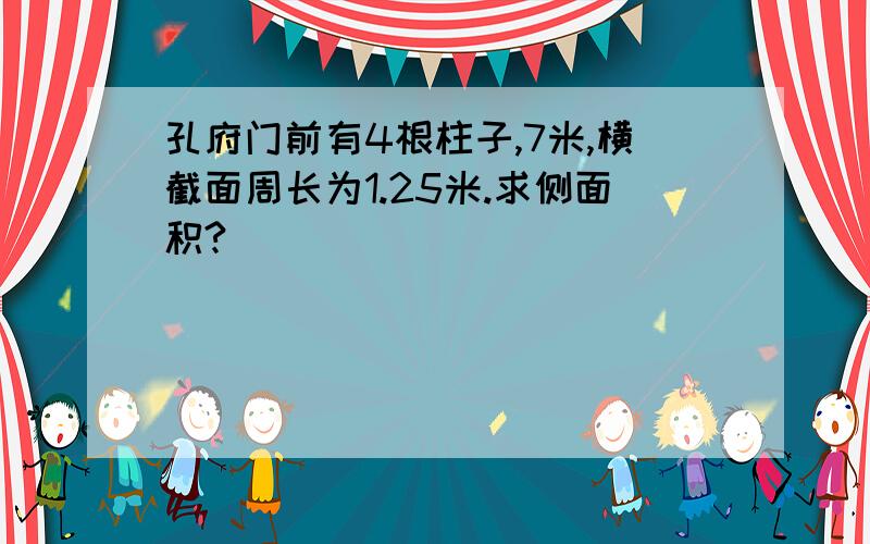 孔府门前有4根柱子,7米,横截面周长为1.25米.求侧面积?