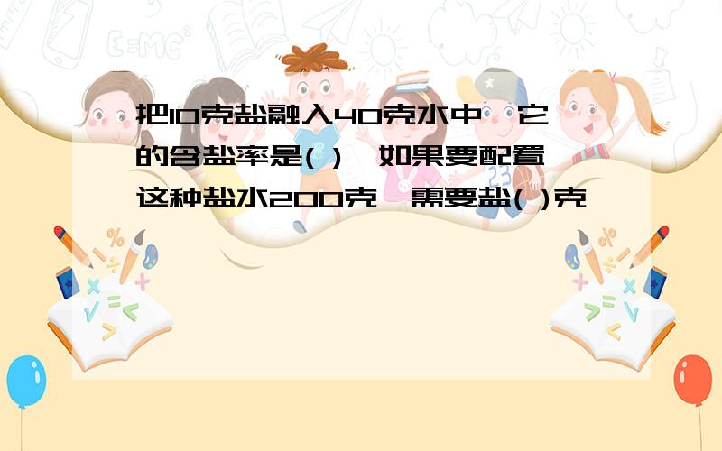 把10克盐融入40克水中,它的含盐率是( ),如果要配置这种盐水200克,需要盐( )克